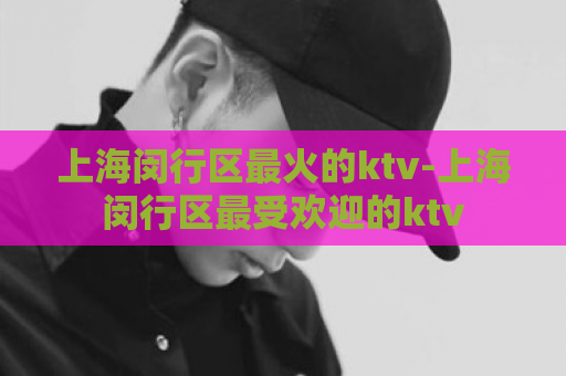 上海闵行区最火的ktv-上海闵行区最受欢迎的ktv  第1张