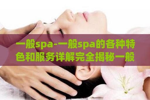 一般spa-一般spa的各种特色和服务详解完全揭秘一般spa的特色服务  第1张