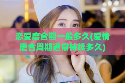 恋爱磨合期一般多久(爱情磨合周期通常持续多久)  第1张
