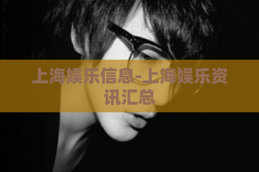 上海娱乐信息-上海娱乐资讯汇总  第1张