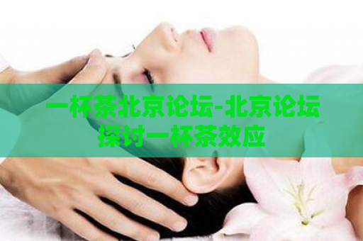 一杯茶北京论坛-北京论坛探讨一杯茶效应  第1张