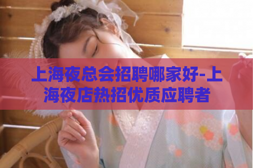 上海夜总会招聘哪家好-上海夜店热招优质应聘者  第1张
