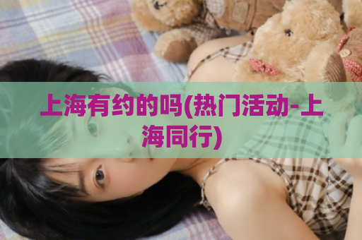 上海有约的吗(热门活动-上海同行)  第1张