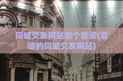 同城交友网站哪个靠谱(靠谱的同城交友网站)  第1张