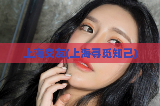上海交友(上海寻觅知己)  第1张