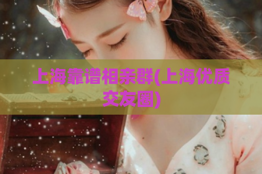 上海靠谱相亲群(上海优质交友圈)  第1张