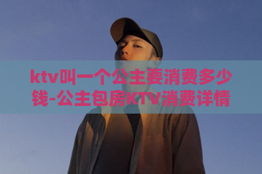 ktv叫一个公主要消费多少钱-公主包房KTV消费详情  第1张