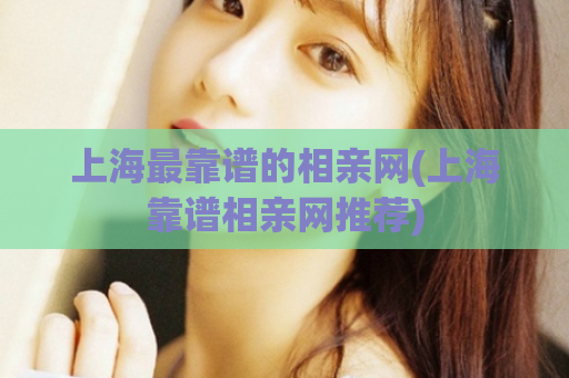 上海最靠谱的相亲网(上海靠谱相亲网推荐)  第1张
