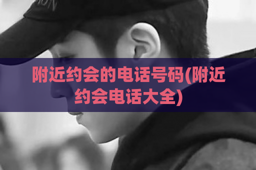 附近约会的电话号码(附近约会电话大全)  第1张