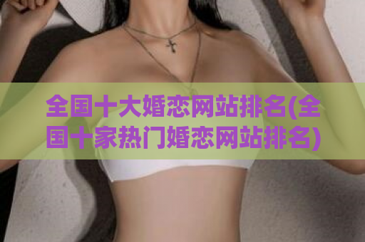 全国十大婚恋网站排名(全国十家热门婚恋网站排名)  第1张