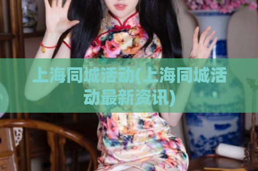 上海同城活动(上海同城活动最新资讯)  第1张
