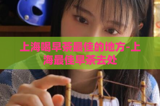 上海喝早茶最佳的地方-上海最佳早茶去处  第1张