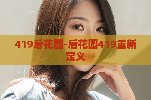 419后花园-后花园419重新定义  第1张