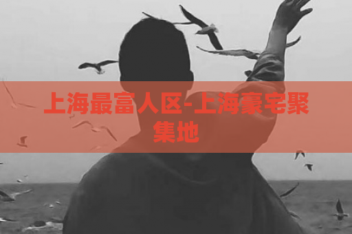 上海最富人区-上海豪宅聚集地  第1张