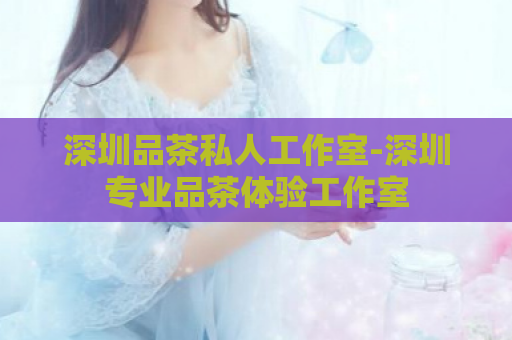 深圳品茶私人工作室-深圳专业品茶体验工作室  第1张