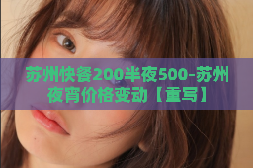 苏州快餐200半夜500-苏州夜宵价格变动【重写】  第1张