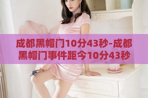 成都黑帽门10分43秒-成都黑帽门事件距今10分43秒  第1张