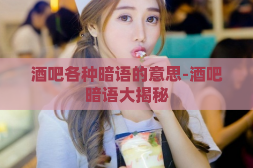 酒吧各种暗语的意思-酒吧暗语大揭秘  第1张
