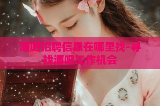 酒吧招聘信息在哪里找-寻找酒吧工作机会  第1张