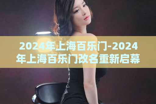 2024年上海百乐门-2024年上海百乐门改名重新启幕  第1张