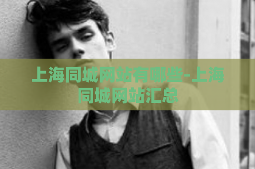 上海同城网站有哪些-上海同城网站汇总  第1张