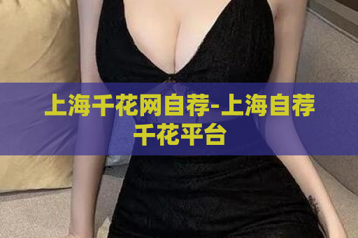 上海千花网自荐-上海自荐千花平台  第1张