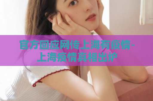 官方回应网传上海有疫情-上海疫情真相出炉  第1张