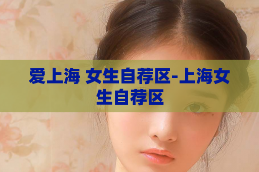 爱上海 女生自荐区-上海女生自荐区  第1张