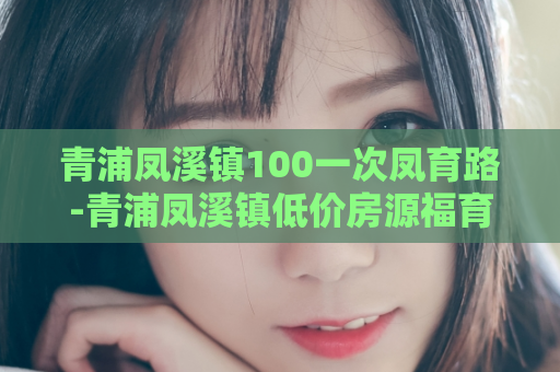 青浦凤溪镇100一次凤育路-青浦凤溪镇低价房源福育路  第1张