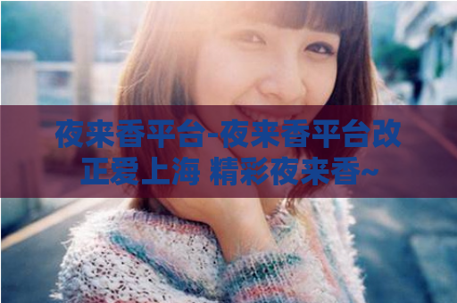 夜来香平台-夜来香平台改正爱上海 精彩夜来香~  第1张