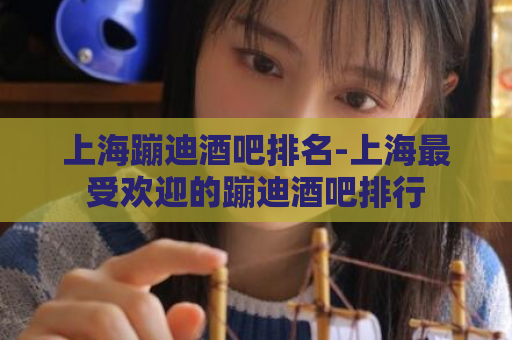 上海蹦迪酒吧排名-上海最受欢迎的蹦迪酒吧排行  第1张