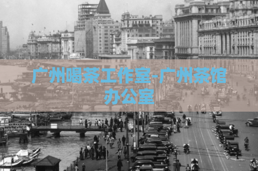 广州喝茶工作室-广州茶馆办公室  第1张