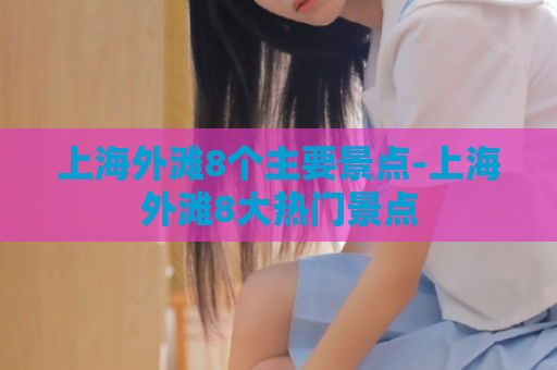 上海外滩8个主要景点-上海外滩8大热门景点  第1张
