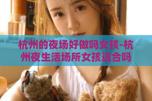 杭州的夜场好做吗女孩-杭州夜生活场所女孩适合吗  第1张