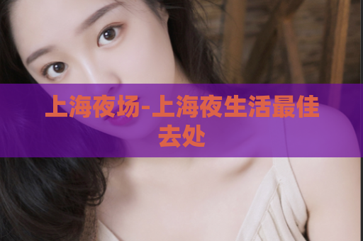 上海夜场-上海夜生活最佳去处  第1张