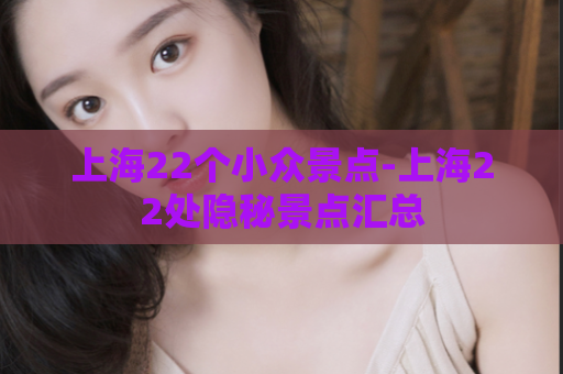 上海22个小众景点-上海22处隐秘景点汇总  第1张