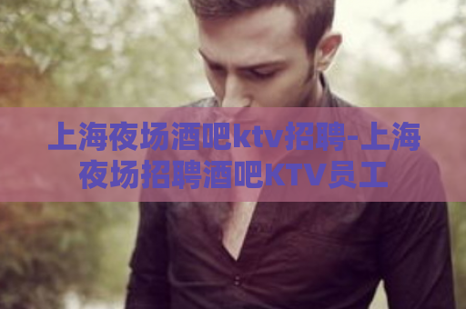 上海夜场酒吧ktv招聘-上海夜场招聘酒吧KTV员工  第1张
