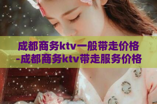 成都商务ktv一般带走价格-成都商务ktv带走服务价格  第1张