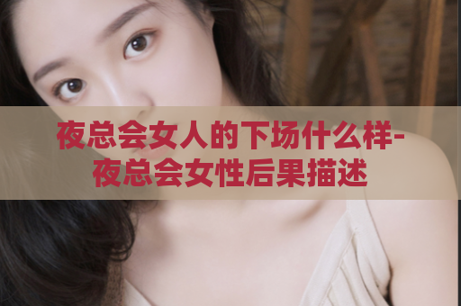 夜总会女人的下场什么样-夜总会女性后果描述  第1张