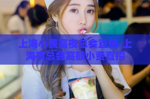 上海小费高夜总会直招-上海夜总会高额小费直招  第1张