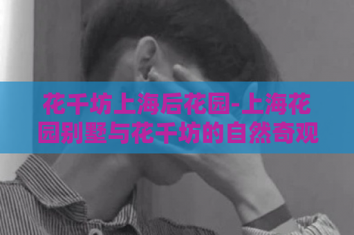 花千坊上海后花园-上海花园别墅与花千坊的自然奇观  第1张