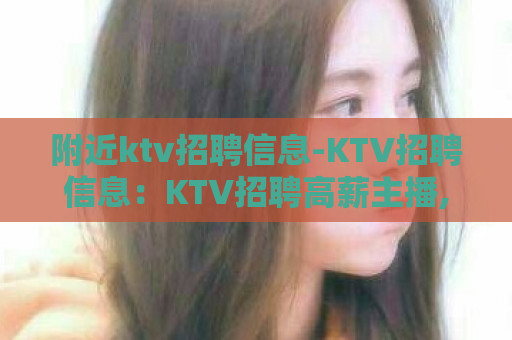 附近ktv招聘信息-KTV招聘信息：KTV招聘高薪主播,欢迎加入！  第1张