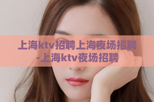 上海ktv招聘上海夜场招聘-上海ktv夜场招聘  第1张