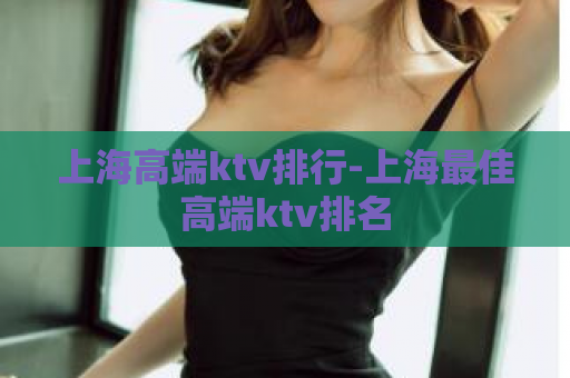 上海高端ktv排行-上海最佳高端ktv排名  第1张
