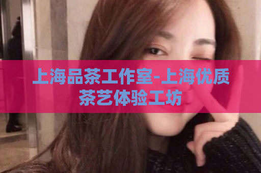上海品茶工作室-上海优质茶艺体验工坊  第1张