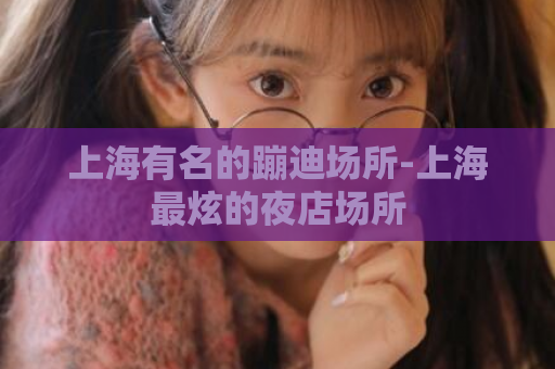 上海有名的蹦迪场所-上海最炫的夜店场所  第1张