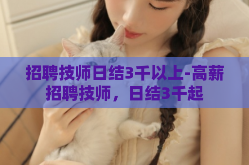 招聘技师日结3千以上-高薪招聘技师，日结3千起  第1张