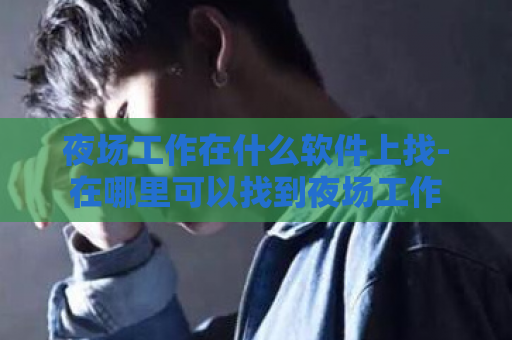 夜场工作在什么软件上找-在哪里可以找到夜场工作  第1张