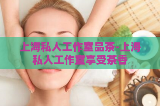 上海私人工作室品茶-上海私人工作室享受茶香  第1张