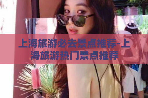 上海旅游必去景点推荐-上海旅游热门景点推荐  第1张